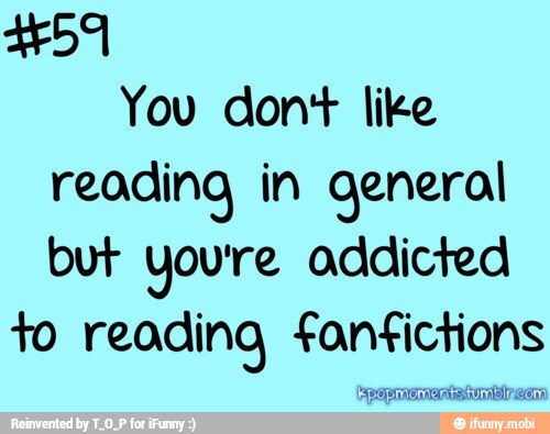 E do
You dont like
reading, in general
but youre addicted
to reading fanfictions