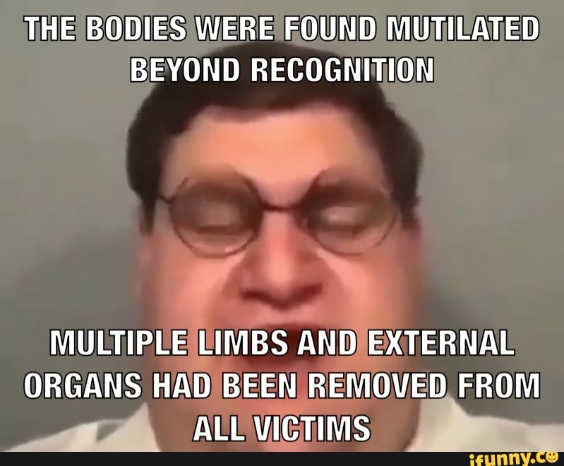 THE BODIES WERE} FOUND) MUMIEATED BEYOND RECOGNITION MULTIPLELIMBS