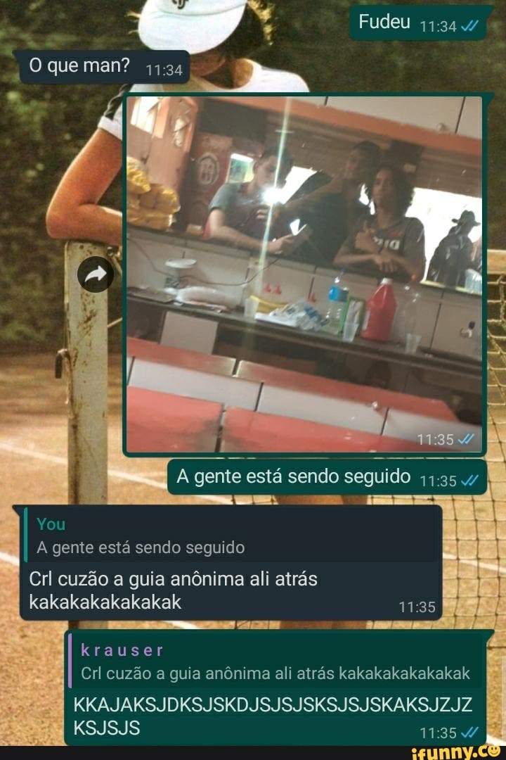 Fudeu
O que man?
A gente está sendo seguido us. &i
You
I A gente está sendo seguido
Cri cuzão a guia anônima ali atrás
kakakakakakakak
KKAJAKSJDKSJSKDJSJSJSKSJSJSKAKSJZJIZ KSJSJS [É
krauser
Cri cuzão a guia anônima ali atrás kakakakakakakak