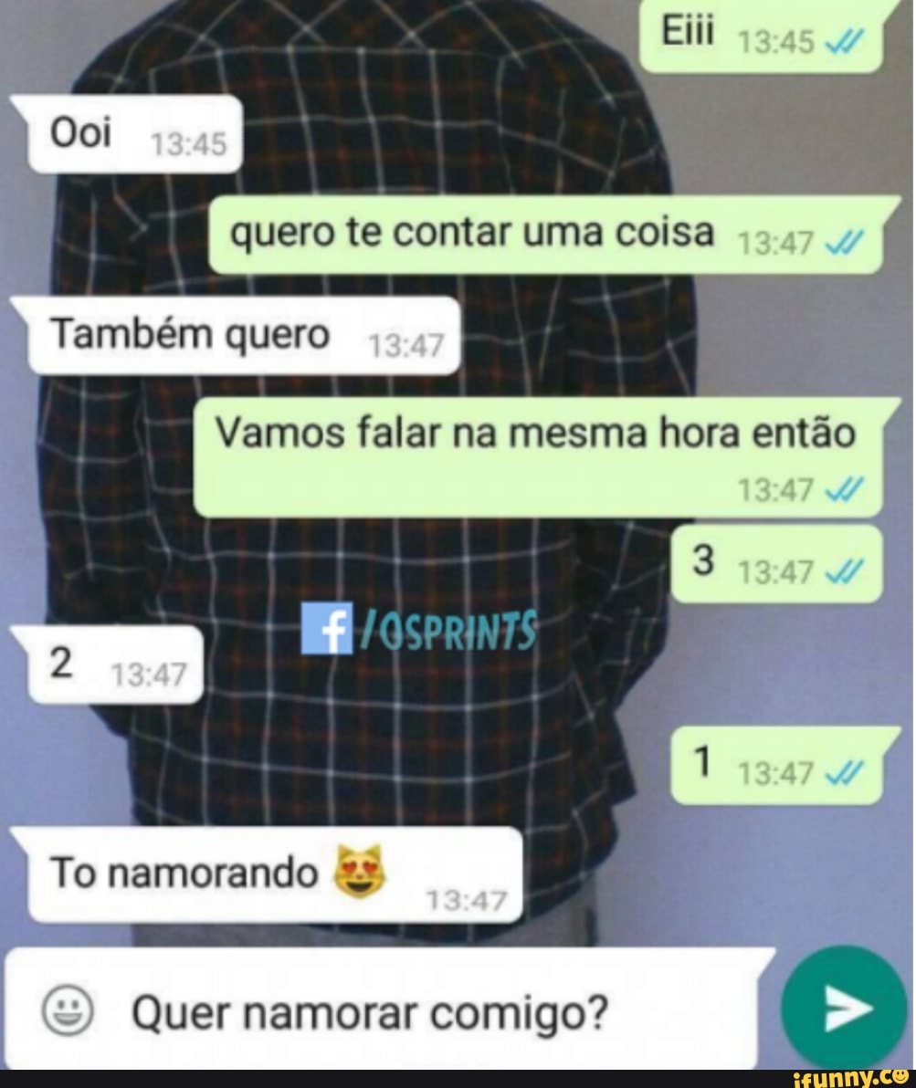 Vamos falar na mesma hora então
Quer namorar comigo?