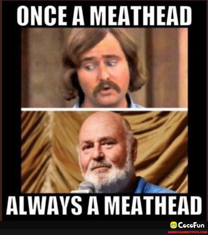 ONCE A MEATHEAD ALWAYS MEATHEAD CeoceFun America’s best pics and videos