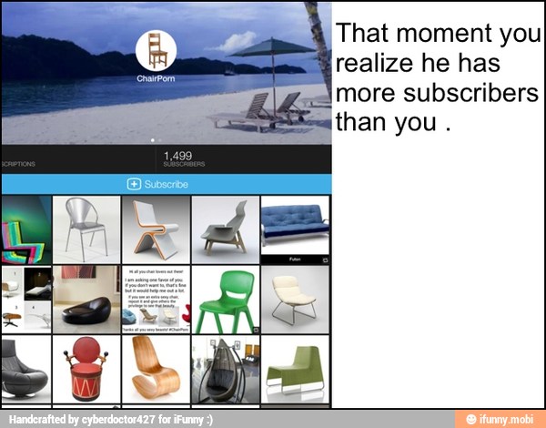 That moment you
realize he has
more subscribers
ithan you.