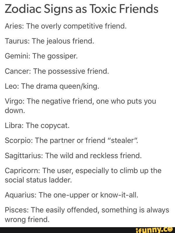 Zodiac Signs As Toxic Friends Aries The Overly Competitive Friend Taurus The Jealous Friend Gemini The Gossiper Cancer The Possessive Friend Leo The Drama Queen King Virgo The Negative Friend One Who Puts