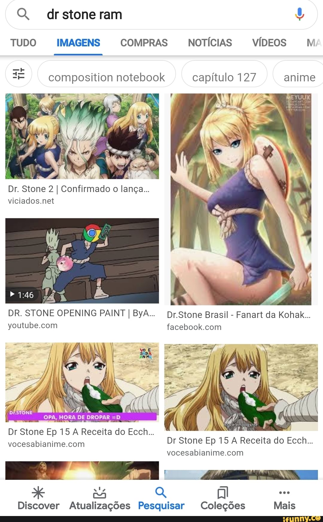 TUDO INS COMPRAS NOTICIAS VÍDEOS M
composition notebook capítulo 127 anime
UV
Dr. Stone 2 I Confirmado o lança...
viciados.net
DR. STONE OPENING PAINT I ByA... Dr.Stone Brasil Fanart da Kohak...
youtube.com facebook.com
ECO ett
vocesabianime.com
Discover Atualizações Pesquisar Coleções Mais