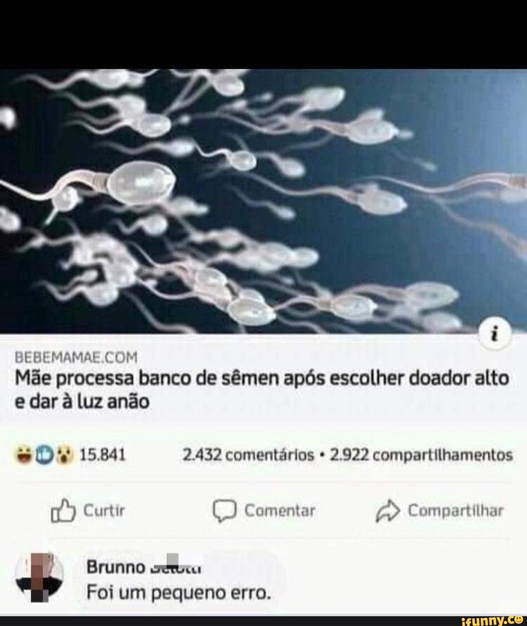 ss,
Mãe processa banco de sêmen após escolher doador alto e dar à luz anão
15.841 2.432 comentários * 2.922 compartilhamentos
Curtir Comentar Compartilhar
Brunno setucu
Foi um pequeno erro.