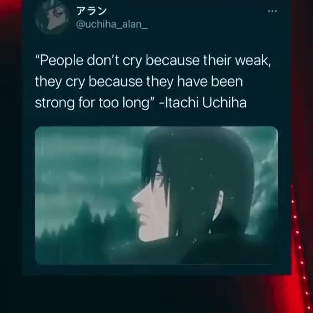 People Don T Cry Because Their Weak They Cry Because They Have Been Strong For Too Long Itachi Uchiha Ifunny