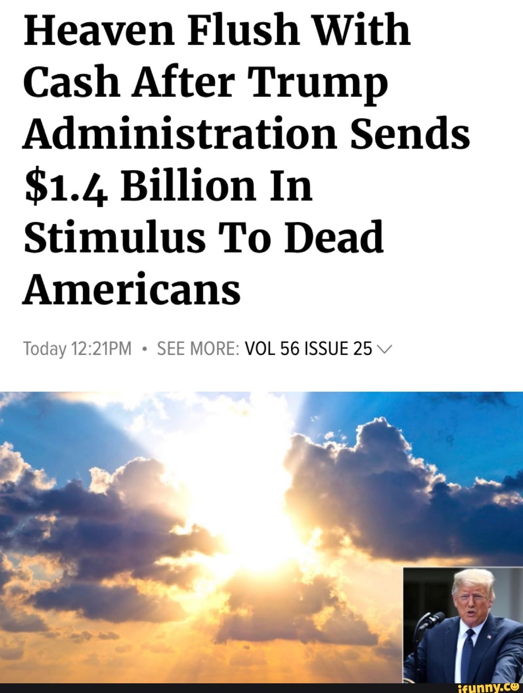 Heaven Flush With
Cash After Trump
Administration Sends
$1.4 Billion In
Stimulus To Dead
Americans
Today 12:21PM SEE MORE: VOL 56 ISSUE 25 v