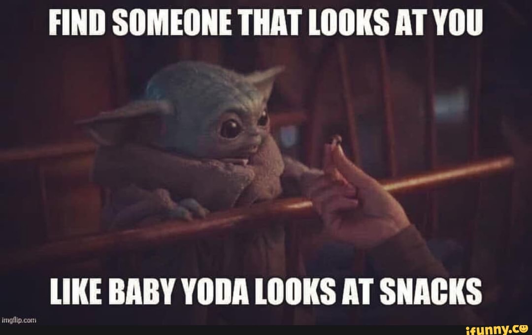 Find Someone That Looks At You Like Baby Yoda Looks At Snacks