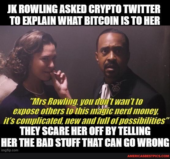 JK ROWLING ASKED CRYPTO TWITTER TO EXPLAIN WHAT BITCOIN IS TO HER
"Mrs Rowling, you wan't to expose others to this magic Hert money, it's complicated, new and full of possibilities"
THEY SCARE HER OFF BY TELLING HER THE BAD STUFE THAT CAN WRONG
