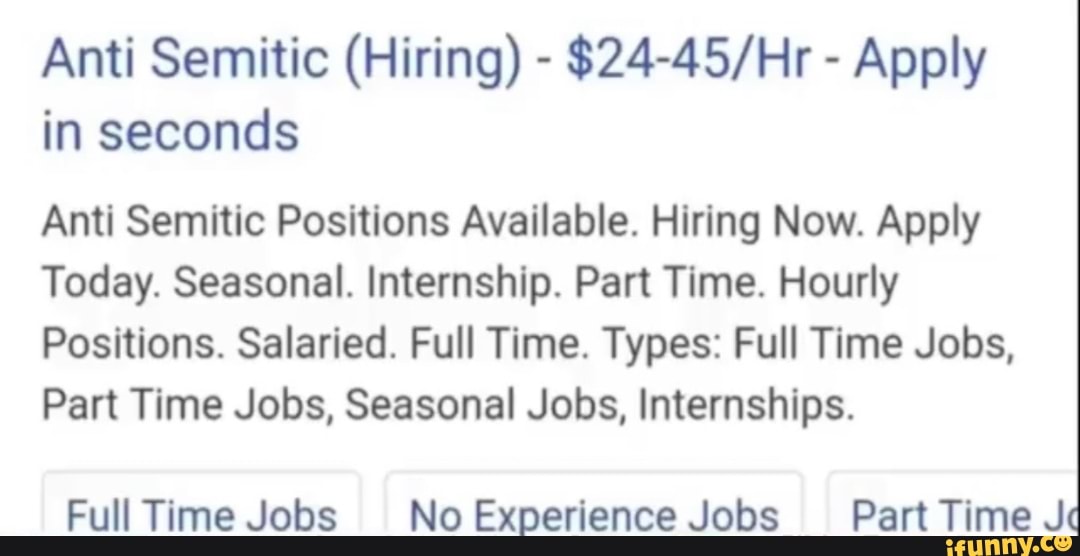 Anti Semitic (Hiring) - - Apply in seconds
Anti Semitic Positions Available. Hiring Now. Apply
Today. Seasonal. Internship. Part Time. Hourly
Positions. Salaried. Full Time. Types: Full Time Jobs,
Part Time Jobs, Seasonal Jobs, Internships.
Full Time Jobs NoExoerience Jobs Part Time J