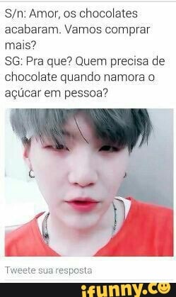 S/n: Amor, os chocolates
acabaram. Vamos comprar
mais?
SG: Pra que? Quem precisa de
chocolate quando namora o
açúcar em pessoa?
Tweete sua resposta