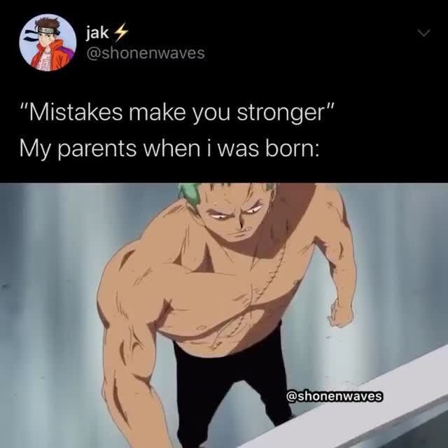 "Mistakes make you stronger" My parents when i was born: @shonenwaves - )