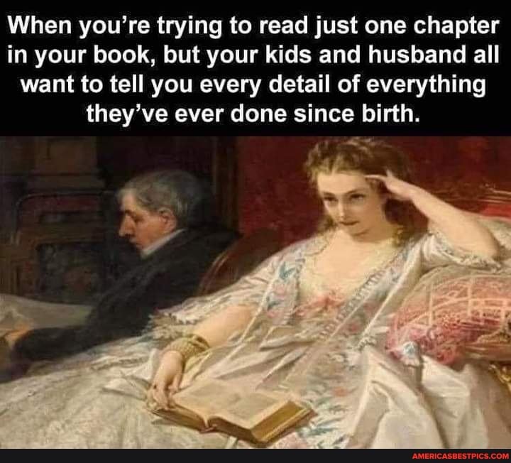 When you're trying to read just one chapter in your book, but your kids and husband all want to tell you every detail of everything they've ever done since birth.