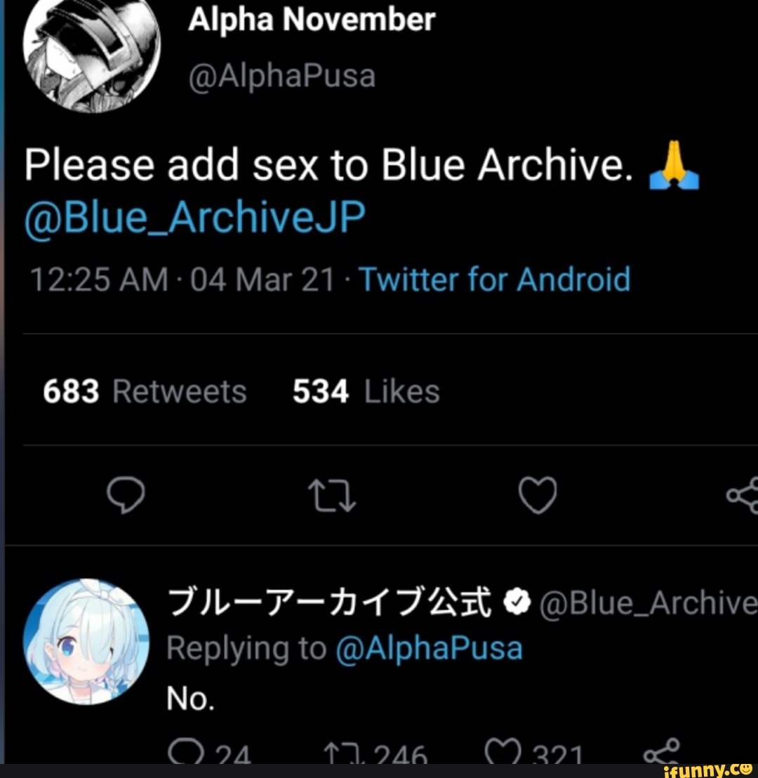 Alpha November @Al phaPusa Please add sex to Blue Archive. @Blue_ArchiveJP  AM- 04 Mar 21 - Twitter for Android 683 Blue _Archive I Replying to  @AlphaPusa No. - iFunny