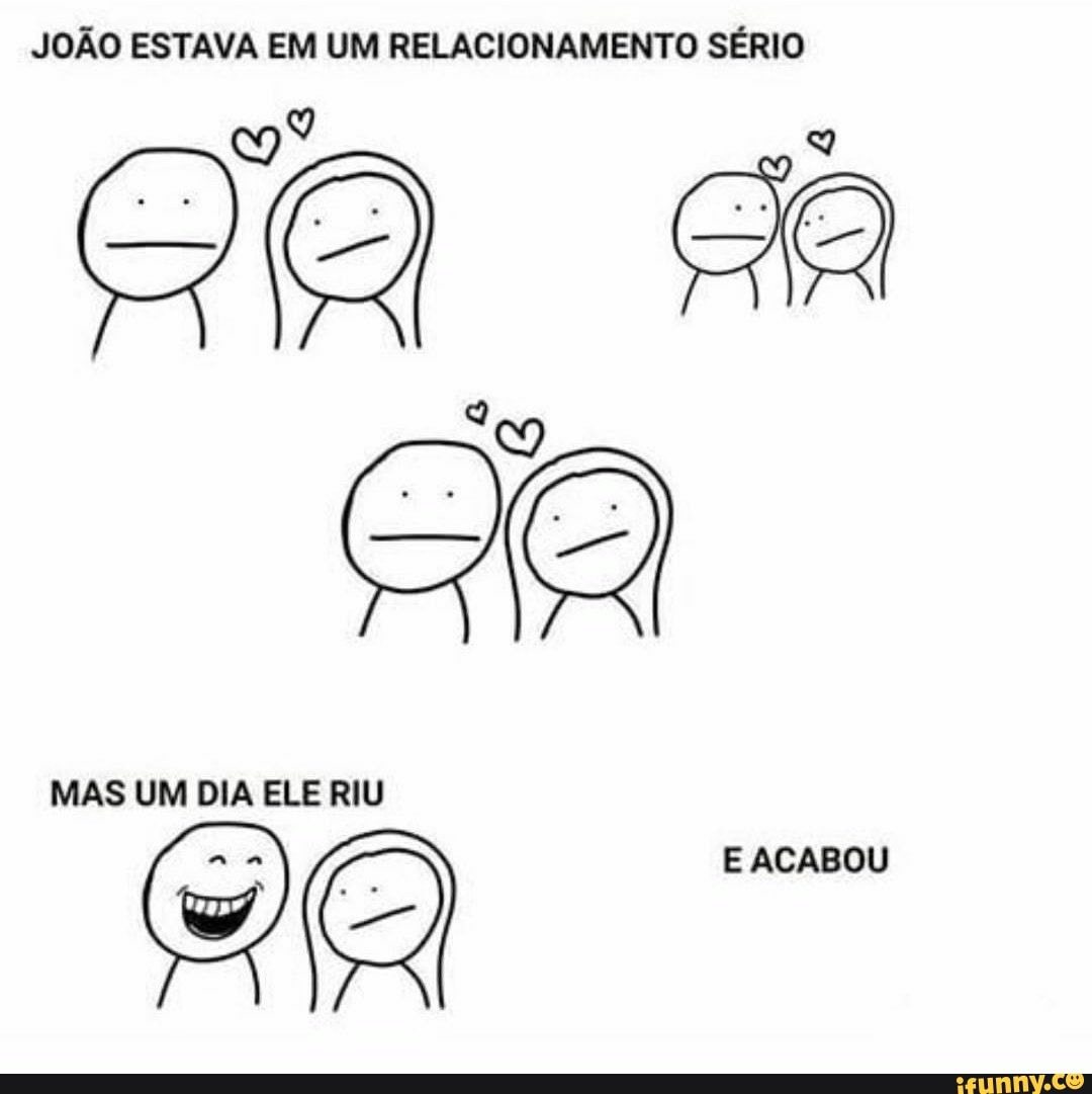 JOÃO ESTAVA EM UM RELACIONAMENTO SÉRIO
MAS UM DIA ELE RIU
E ACABOU