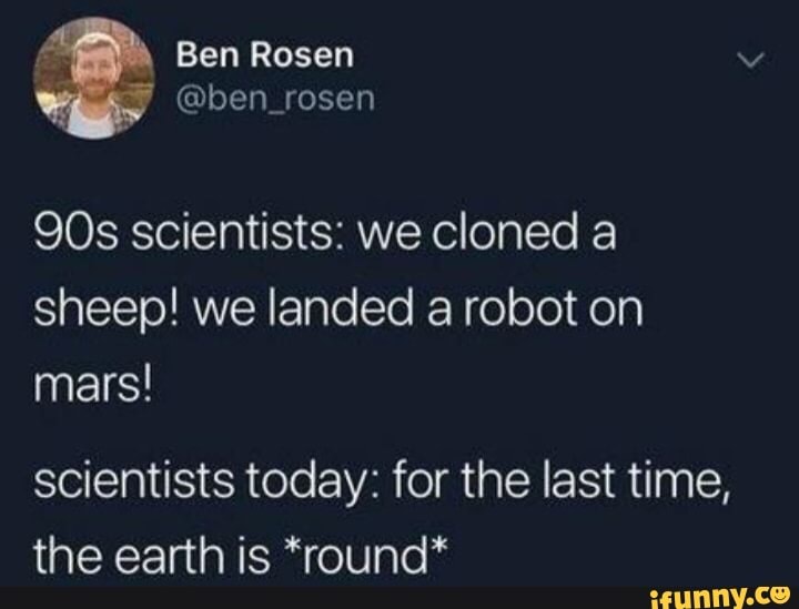 This Is Adorable Ben Resen Ben Rosen Scientists We Cloned A Sheep We Landed A Robot On Mars Scientists Today For The Last Time The Earth Is Round Ifunny