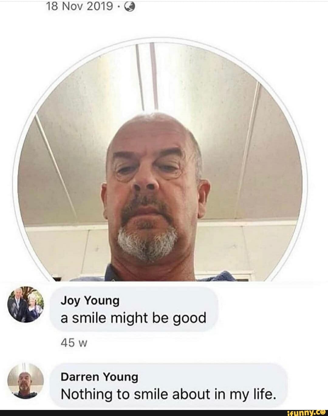 18 Nov 2019
Joy Young a smile might oe good
AS w
Darren Young
Nothing to smile about in my life.