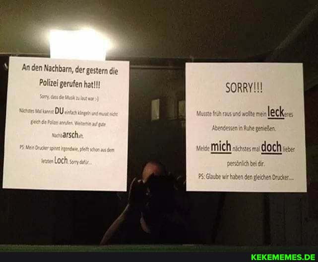 An den Nachbarn, der gestern die
Polizei gerufen hat
DU