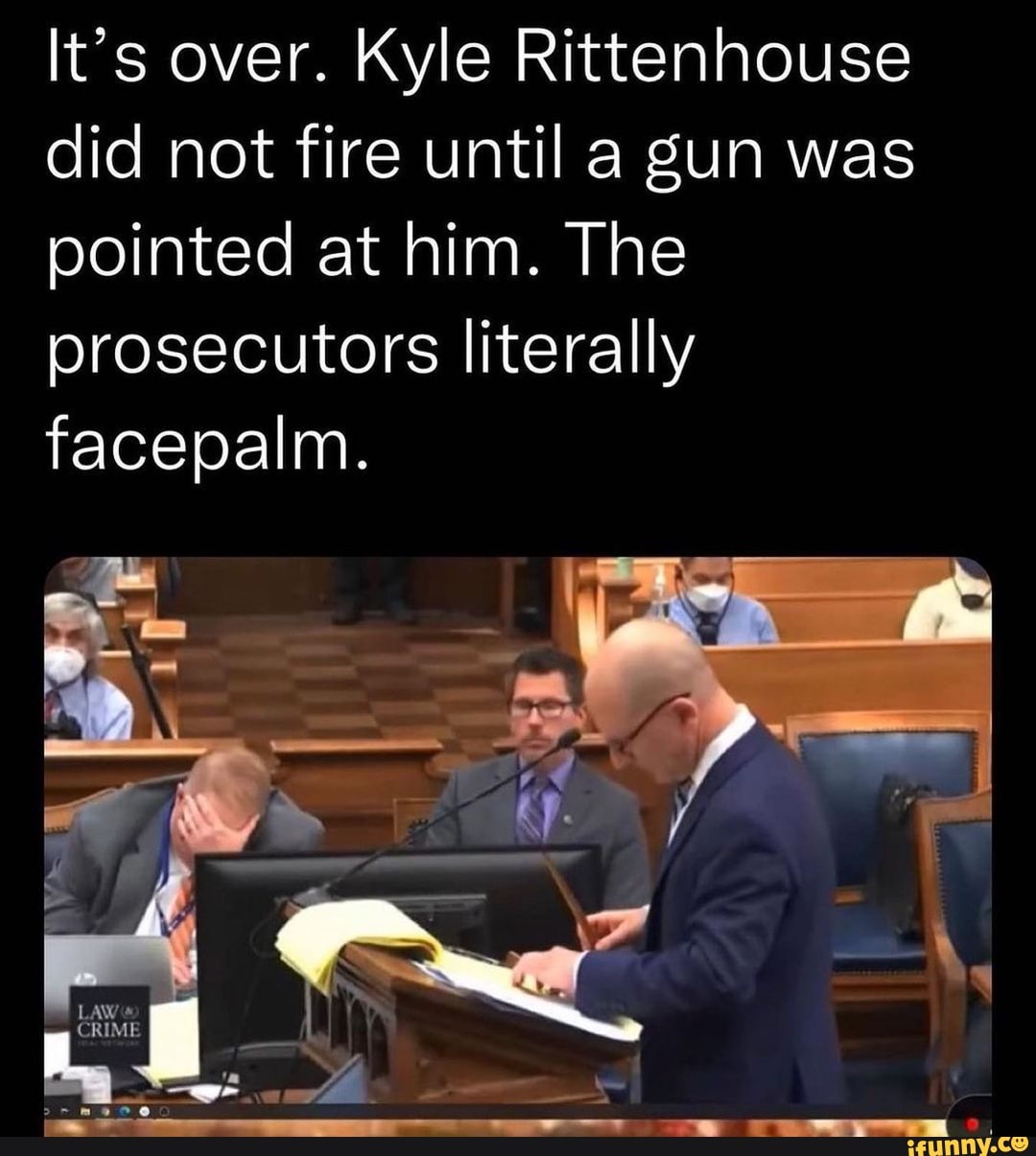 It&#39;s over. Kyle Rittenhouse did not fire until a gun was pointed at him.  The prosecutors literally facepalm. - )