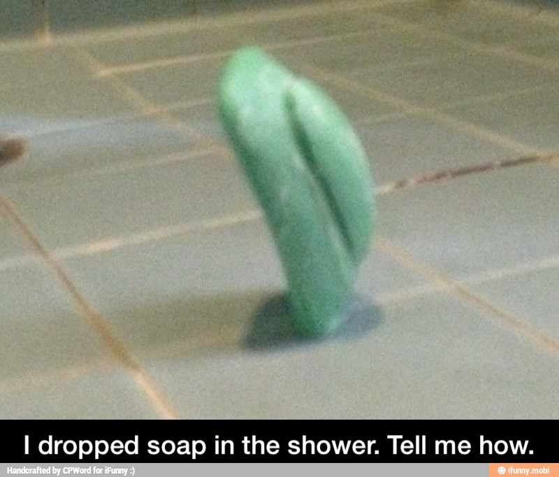 I dropped soap in the shower. Tell me how. - I dropped soap in the shower. Tell me how.