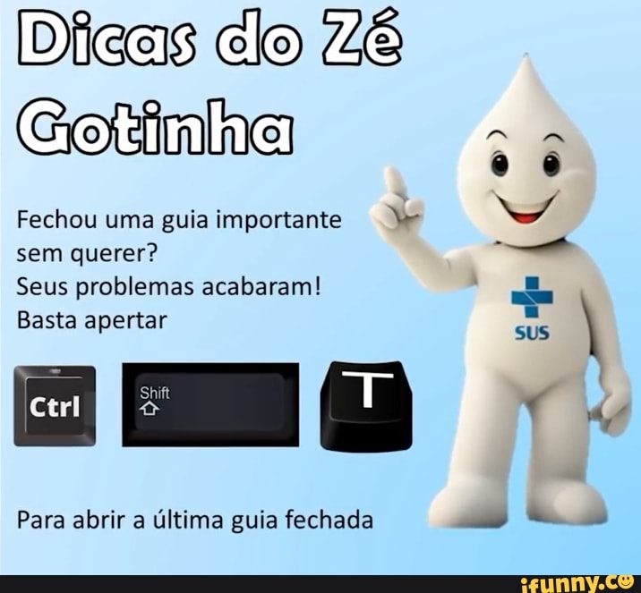 Dicas do Zé
Gotinha
Fechou uma guia importante Je NA
sem querer?
Seus problemas acabaram!
Basta apertar sus
Basta apertar
Para abrir a última guia fechada