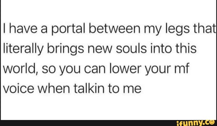 I have a portal between my legs that literally brings new souls into ...