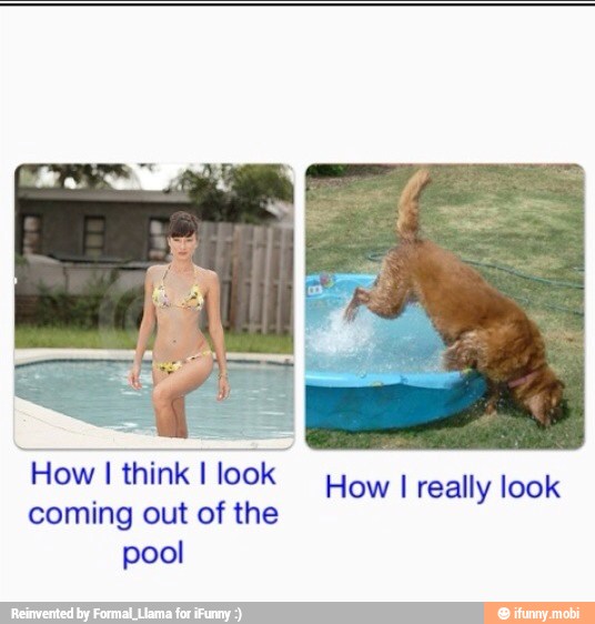 'How I think I look
coming out of the
pool
How I really look