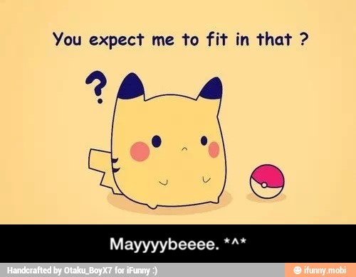 You expect me to fit in that - Mayyyybeeee. *^*