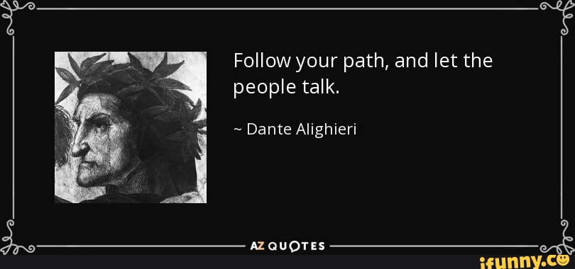 Follow your path and let the people talk. Re Dante Alighieri AZ