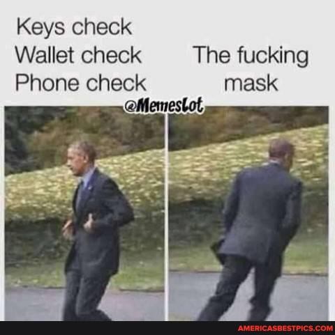 Keys check
Wallet check The fucking
Phone check mask oMemestot,