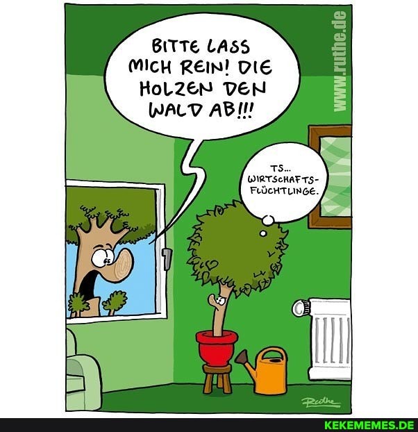 BITTE LASS MICH REin! DIE HoLZEN DEN
WALD ABI