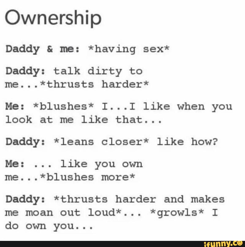 Ownership Daddy 5 me: *having sex* Daddy: talk dirty to me...*thrusts harde...