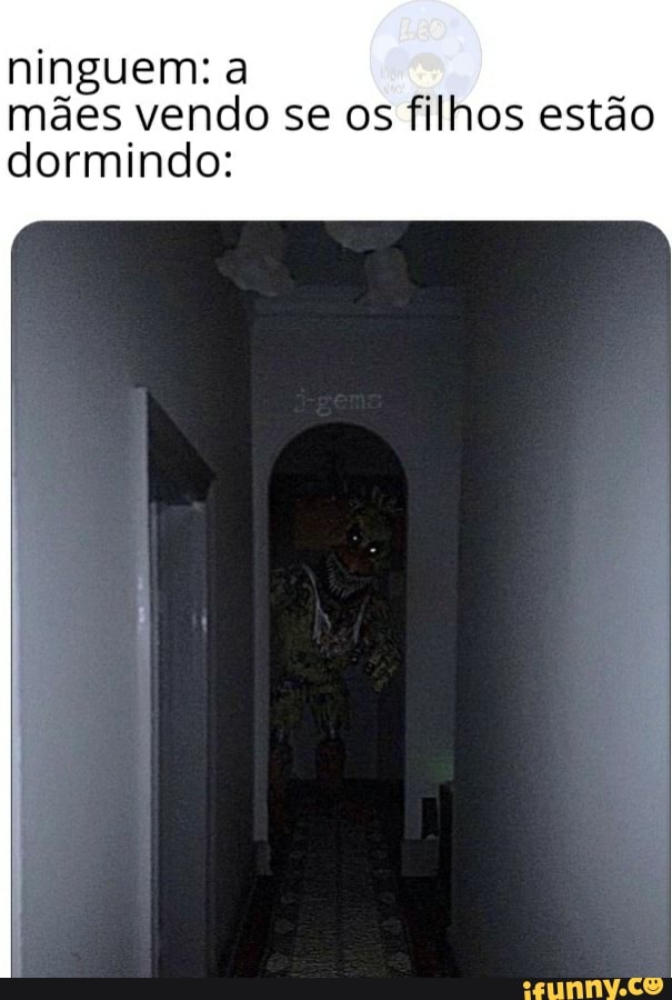ninguem: a
mães vendo se os filhos estão dormindo: