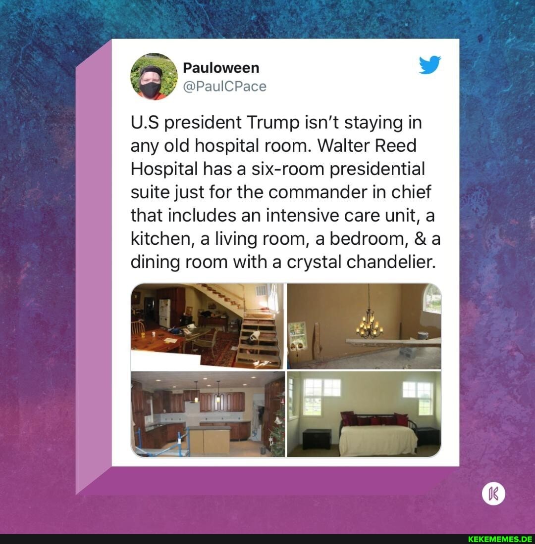 Pauloween
U.S president Trump isn't staying in any old hospital room. Walter Reed
Hospital has a six-room presidential suite just for the commander in chief that includes an intensive care unit, a kitchen, a living room, a bedroom, & a
dining room with a crystal chandelier.