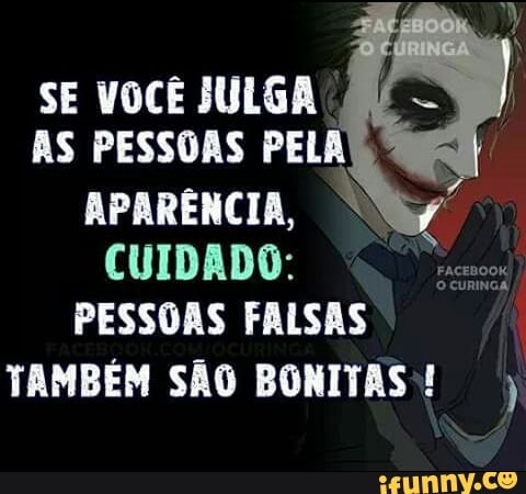 SE VOCÊ JULGA
AS PESSOAS PELA
APARÊNCIA, CUIDADO:
Fm
PESSOAS FALSAS
TAMBÉM SÃO BONITAS!
