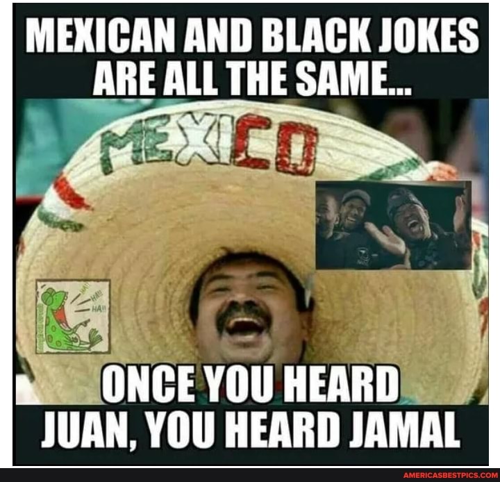 Mexican jokes and black What the