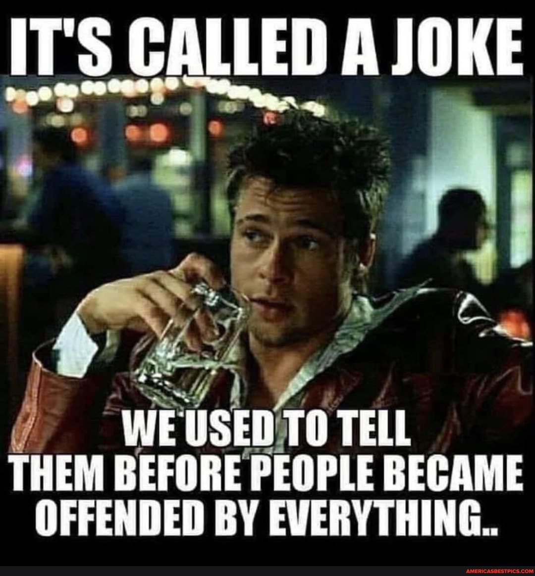 IT'S CALLED A JOKE
WEUSEN TO TELL THEM BEFORE PEOPLE BECAME OFFENDED BY EVERYTHING.