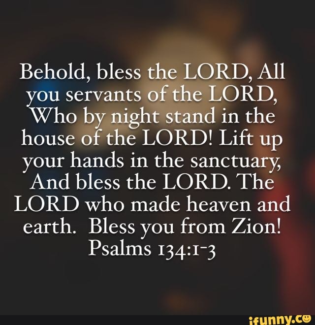 Behold, bless the LORD, All you servants of the LORD, Who by night ...