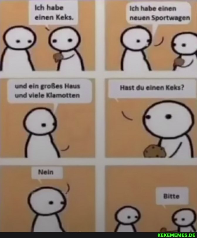 Ich habe Ich habe einen
einen Keks. neuen Sportwagen und ein großes Haus Hast du einen Keks? und viele Klamotten