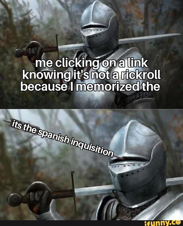 me clicking on aylink knowing it's not a*rickroll because memorized the