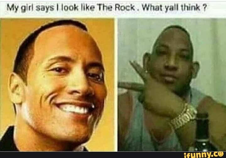 My girl says I look like The Rock. What yall think ? - iFunny