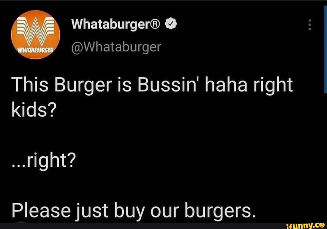 @Whataburger This Burger is Bussin' haha right kids? ..fight? Please ...