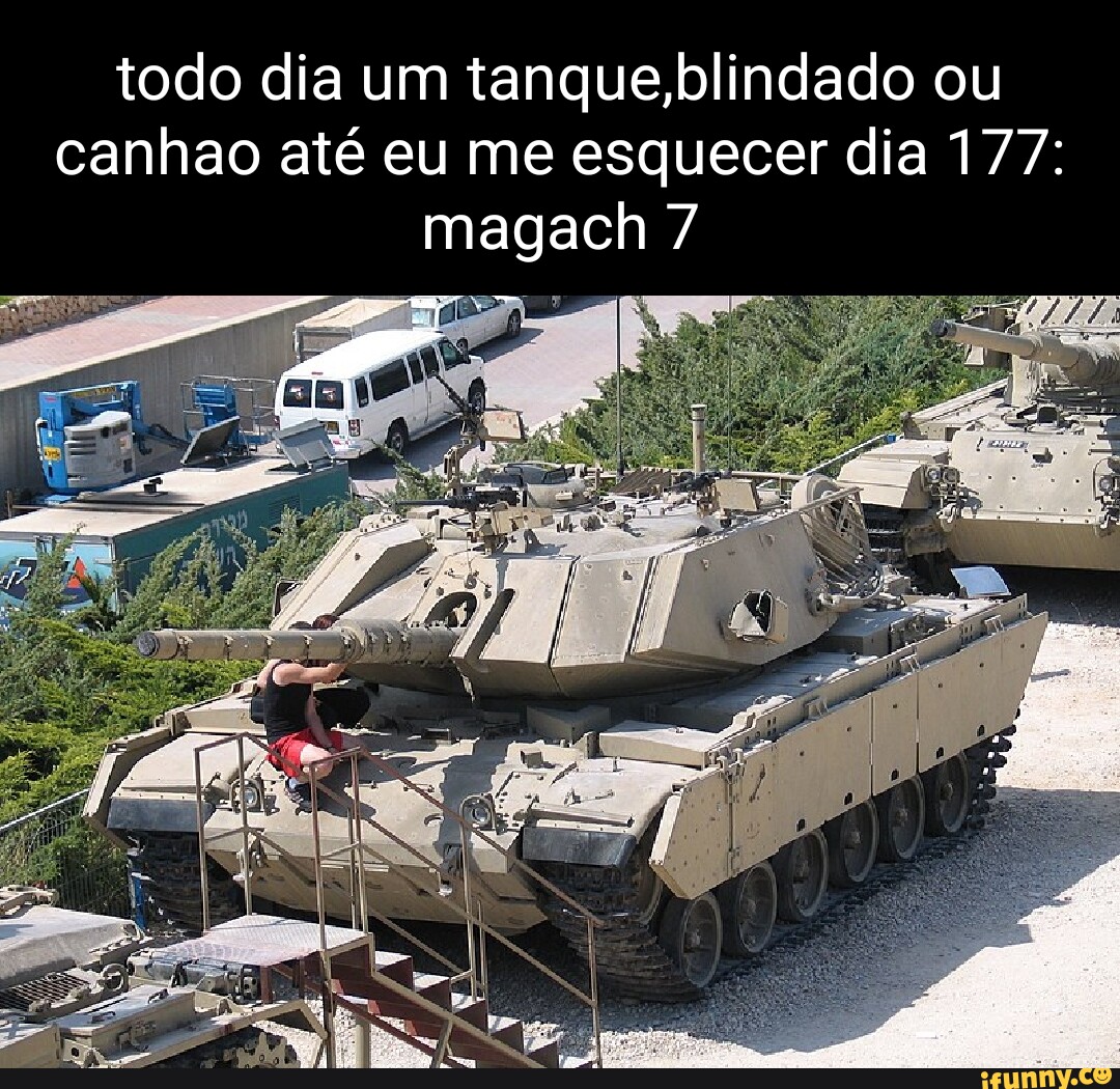 Todo dia um tanque,blindado ou canhao até eu me esquecer dia