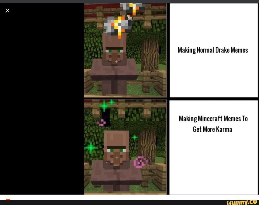 Making Normal Drake Memes
Making Minecraft Memes To
Get More Karma