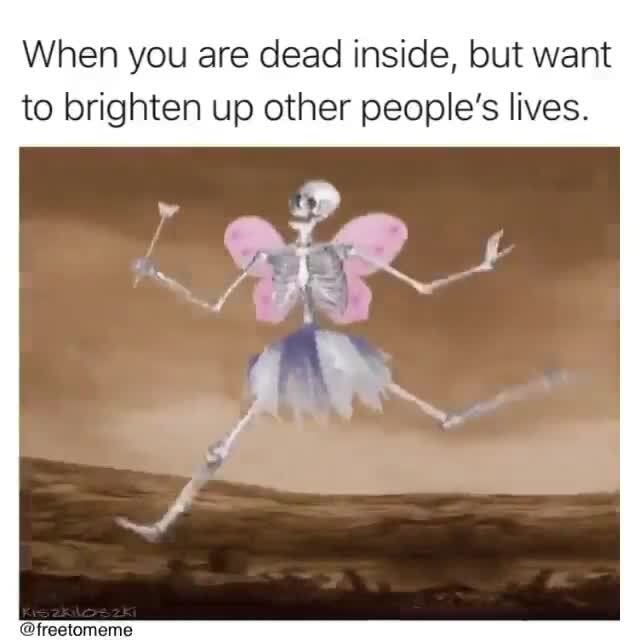 When you are dead inside, but want to brighten up other people's lives ...