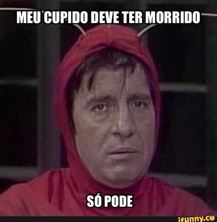 MEU CUPIDO DEVE TER MORRIDO SÓ PODE