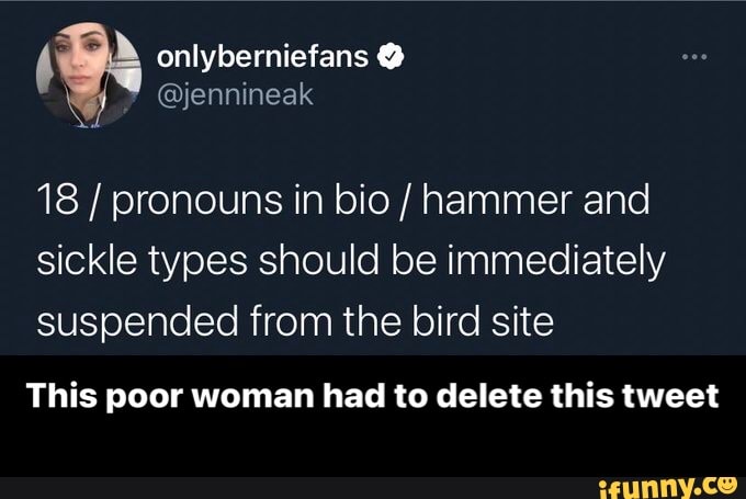 onlyberniefans
18 pronouns in bio / hammer and sickle types should be immediately suspended from the bird site
This poor woman had to delete this tweet - This poor woman had to delete this tweet