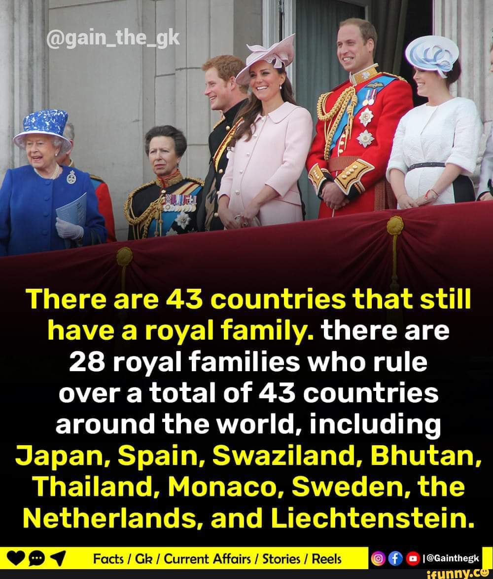 There are 43 countries that still have a royal family. there are 28