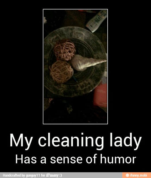 My cleaning lady
Has a sense of humor - My cleaning lady
Has a sense of humor