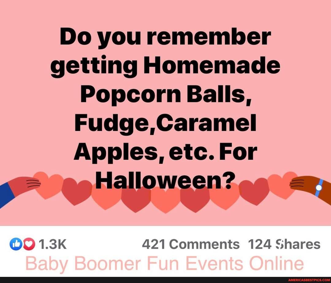 Do you remember getting Homemade
Popcorn Balls,
Fudge,Caramel
Apples, etc. For
1.3K 421 Comments 124 Shares
Babv Boomer Fun Events Online